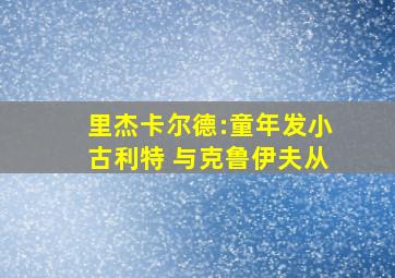 里杰卡尔德:童年发小古利特 与克鲁伊夫从